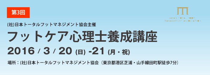 フットケア心理士養成講座 2016/3/20(日) - 21(月・祝)